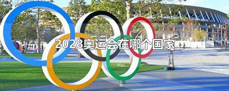 2028年奥运会在哪个国家举办，2028年奥运会在哪个国家举办2024？
